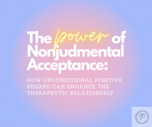 The Power of Nonjudgmental Acceptance in Therapy: How Unconditional Positive Regard Can Enhance the Therapeutic Relationship
